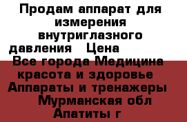 Продам аппарат для измерения внутриглазного давления › Цена ­ 10 000 - Все города Медицина, красота и здоровье » Аппараты и тренажеры   . Мурманская обл.,Апатиты г.